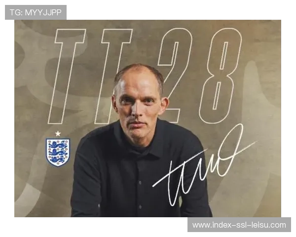 英足总官宣与国家队主教练图赫尔续约至2028年 英足总官宣与国家队主教练图赫尔续约至2028年